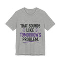 That Sounds Like Tomorrow’s Problem